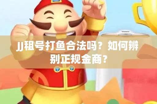 JJ租号打鱼合法吗？如何辨别正规金商？