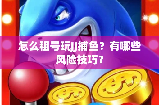 怎么租号玩JJ捕鱼？有哪些风险技巧？
